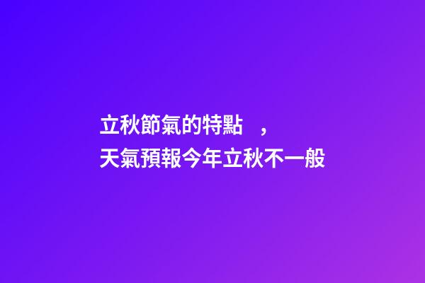 立秋節氣的特點，天氣預報今年立秋不一般